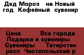Дед Мороз - на Новый  год! Кофейный  сувенир! › Цена ­ 200 - Все города Подарки и сувениры » Сувениры   . Татарстан респ.,Чистопольский р-н